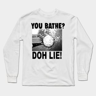 You Bathe? Doh Lie! Long Sleeve T-Shirt